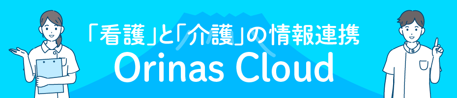 「看護」と「介護」の情報連携「Orinas Cloud」